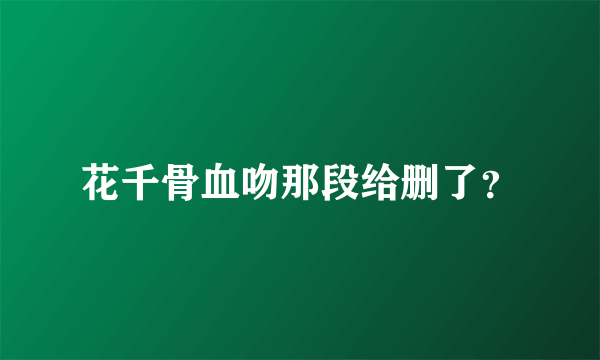 花千骨血吻那段给删了？