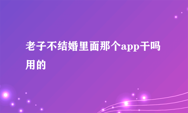 老子不结婚里面那个app干吗用的