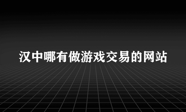 汉中哪有做游戏交易的网站