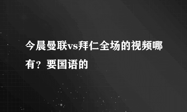 今晨曼联vs拜仁全场的视频哪有？要国语的