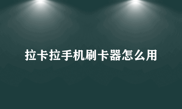 拉卡拉手机刷卡器怎么用