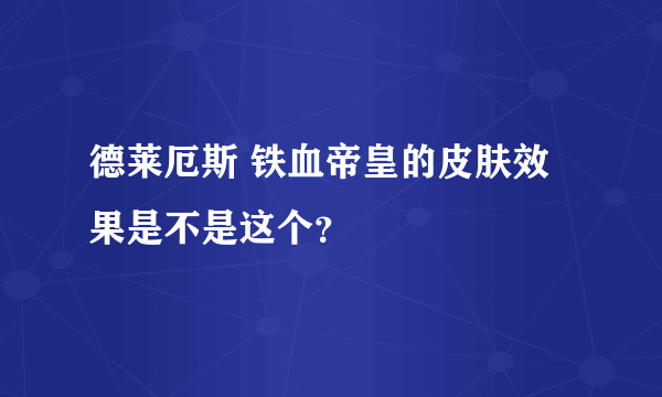 德莱厄斯 铁血帝皇的皮肤效果是不是这个？