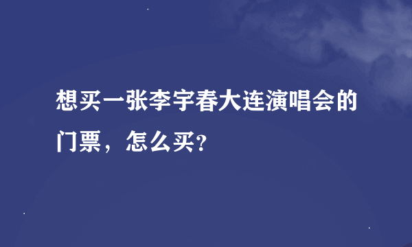 想买一张李宇春大连演唱会的门票，怎么买？
