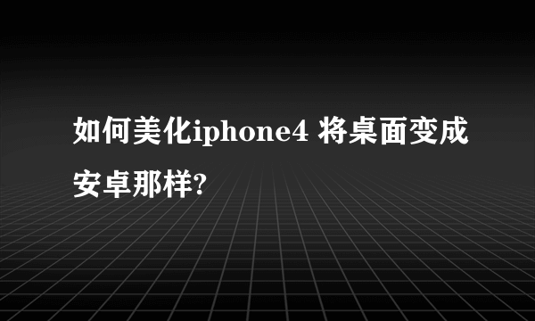 如何美化iphone4 将桌面变成安卓那样?