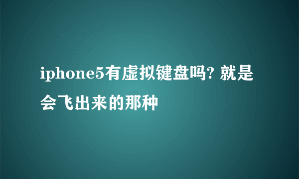 iphone5有虚拟键盘吗? 就是会飞出来的那种