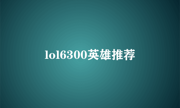 lol6300英雄推荐