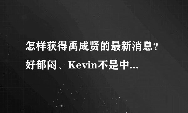怎样获得禹成贤的最新消息？好郁闷、Kevin不是中国的、消息不是很灵通。。