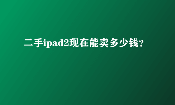 二手ipad2现在能卖多少钱？