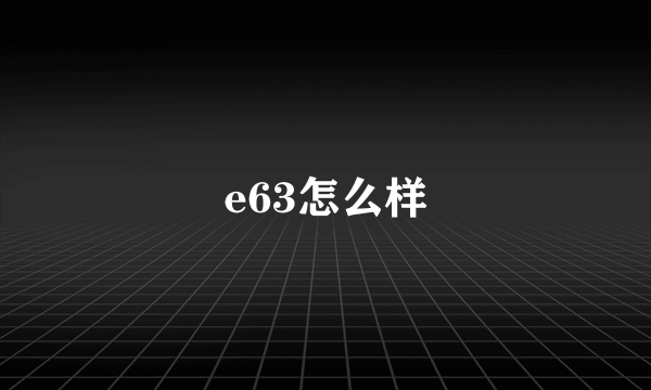 e63怎么样