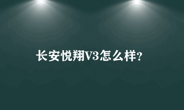 长安悦翔V3怎么样？