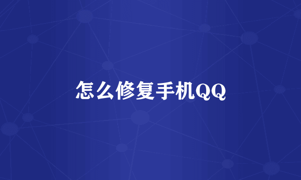 怎么修复手机QQ