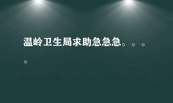 温岭卫生局求助急急急。。。。