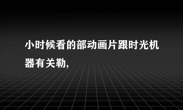 小时候看的部动画片跟时光机器有关勒,