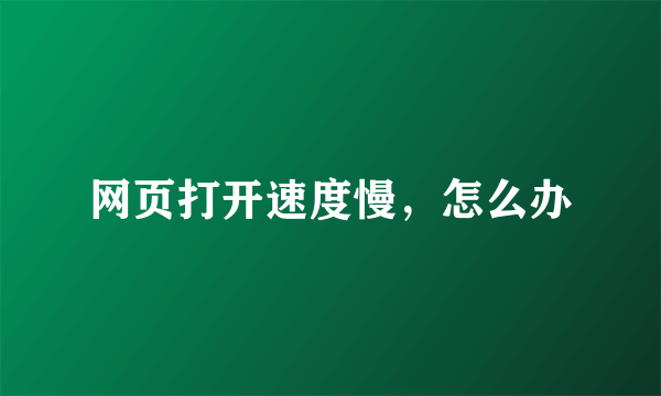 网页打开速度慢，怎么办