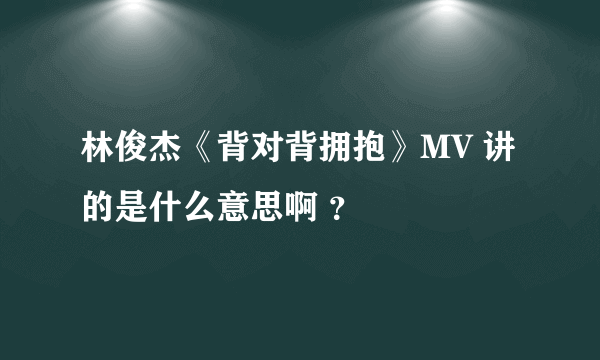 林俊杰《背对背拥抱》MV 讲的是什么意思啊 ？