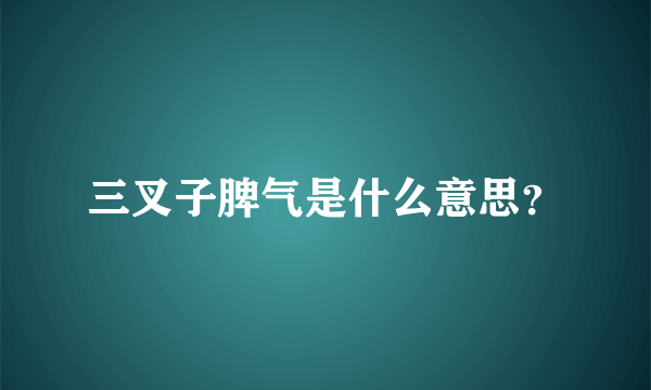 三叉子脾气是什么意思？