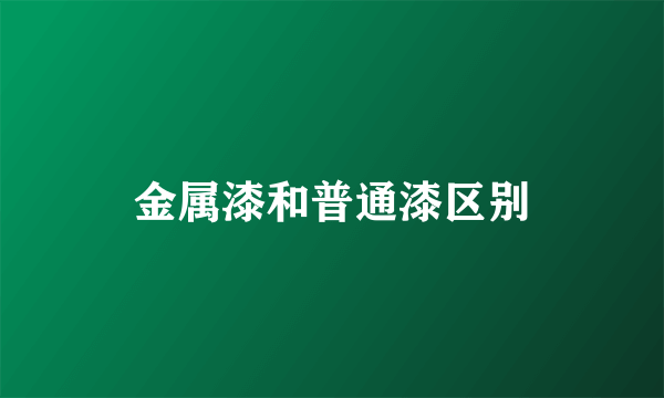 金属漆和普通漆区别