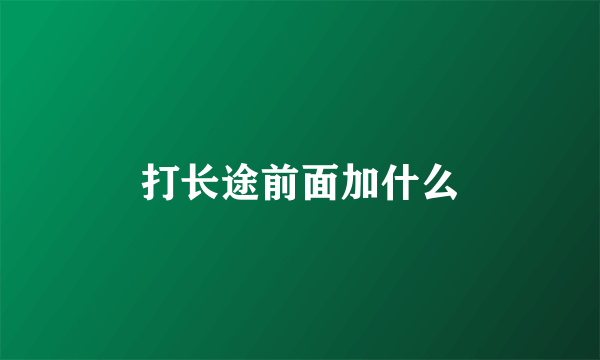 打长途前面加什么
