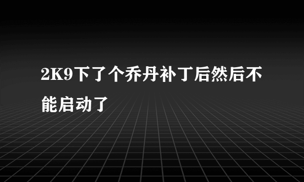 2K9下了个乔丹补丁后然后不能启动了