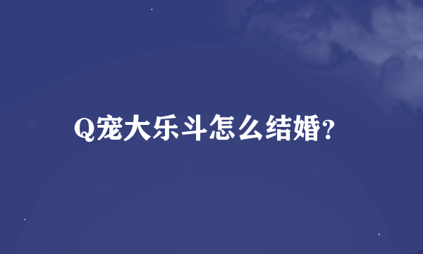 Q宠大乐斗怎么结婚？