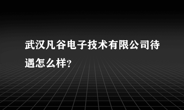 武汉凡谷电子技术有限公司待遇怎么样？
