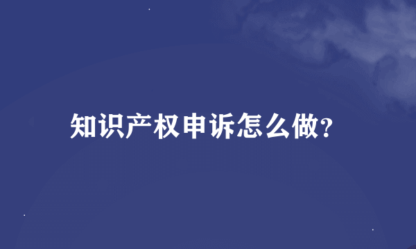 知识产权申诉怎么做？