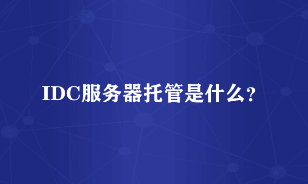IDC服务器托管是什么？