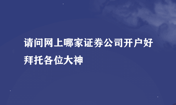请问网上哪家证券公司开户好拜托各位大神