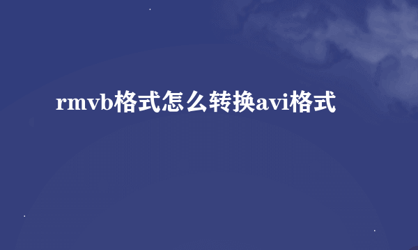 rmvb格式怎么转换avi格式