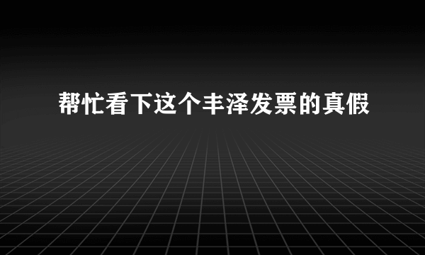 帮忙看下这个丰泽发票的真假