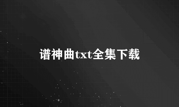 谱神曲txt全集下载