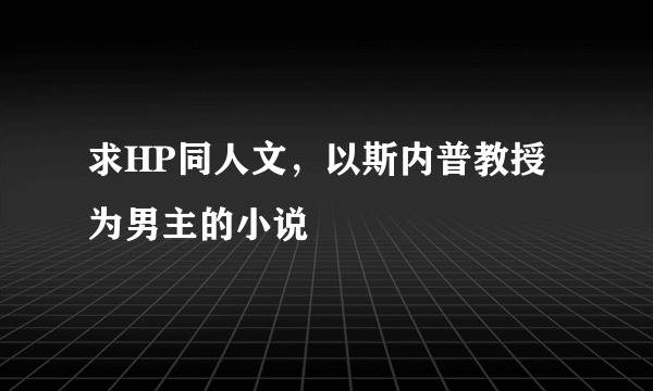 求HP同人文，以斯内普教授为男主的小说