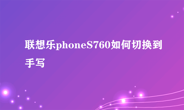 联想乐phoneS760如何切换到手写