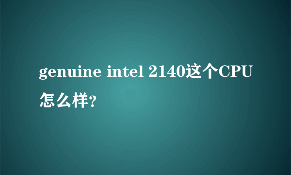genuine intel 2140这个CPU怎么样？