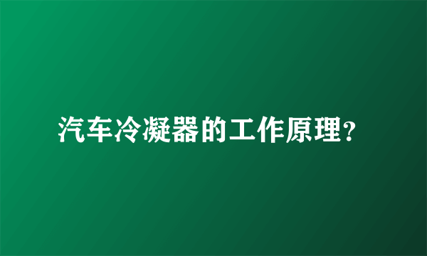 汽车冷凝器的工作原理？