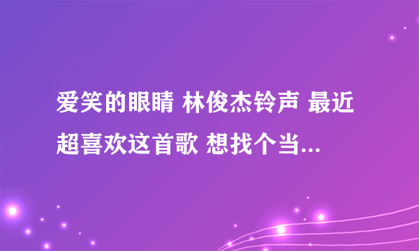 爱笑的眼睛 林俊杰铃声 最近超喜欢这首歌 想找个当自己的手机铃声
