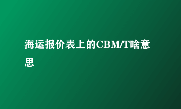 海运报价表上的CBM/T啥意思
