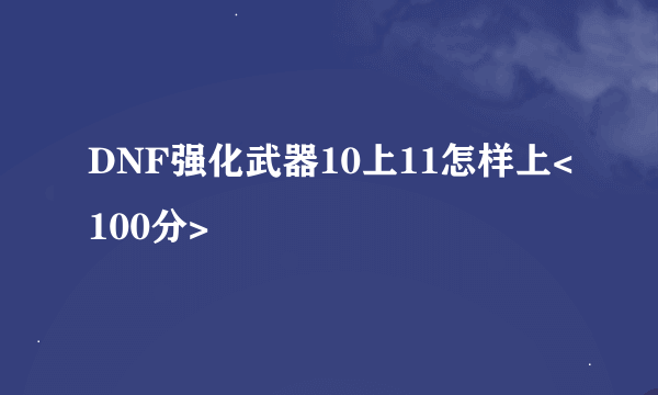 DNF强化武器10上11怎样上<100分>