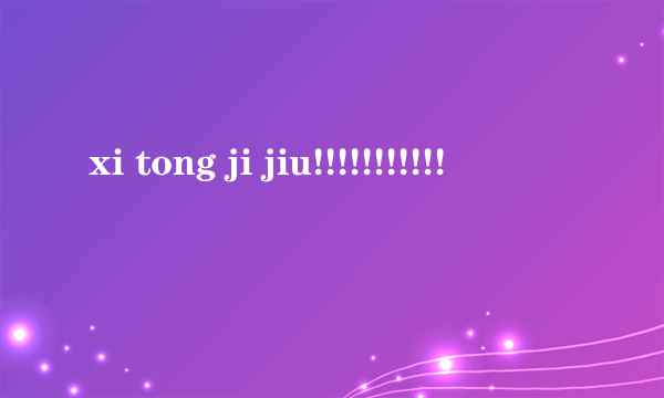 xi tong ji jiu!!!!!!!!!!!