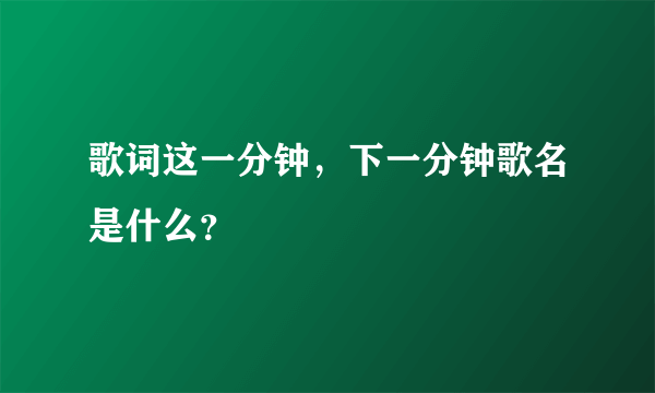 歌词这一分钟，下一分钟歌名是什么？