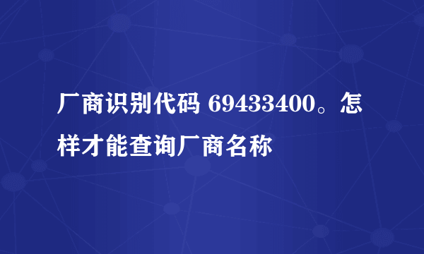厂商识别代码 69433400。怎样才能查询厂商名称