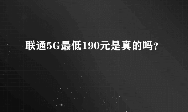 联通5G最低190元是真的吗？