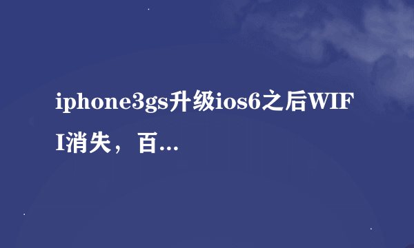 iphone3gs升级ios6之后WIFI消失，百度搜了很多 在设置里面也没找到 我都怀疑手机没有WIFI了，没升级时有的