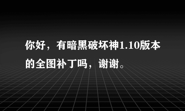 你好，有暗黑破坏神1.10版本的全图补丁吗，谢谢。