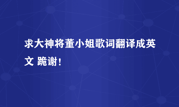 求大神将董小姐歌词翻译成英文 跪谢！