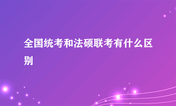 全国统考和法硕联考有什么区别
