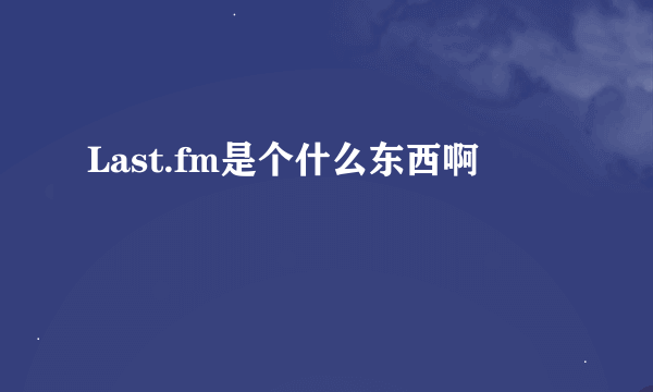 Last.fm是个什么东西啊