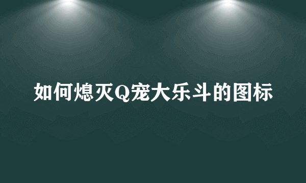 如何熄灭Q宠大乐斗的图标