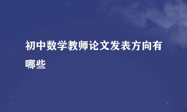 初中数学教师论文发表方向有哪些