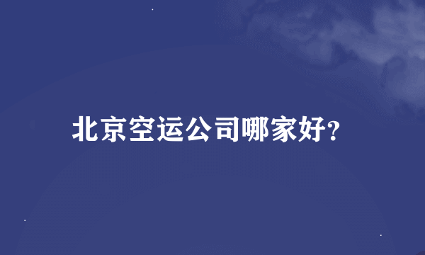 北京空运公司哪家好？